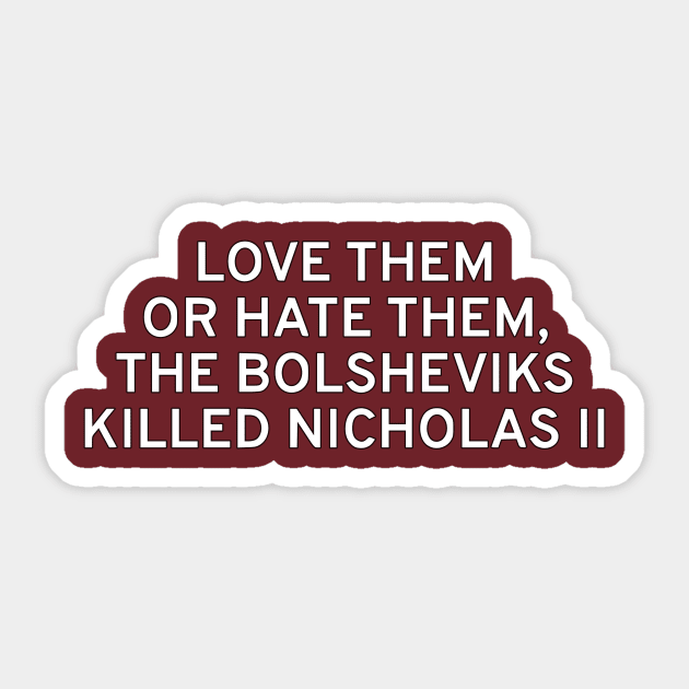 Love Them Or Hate Them, The Bolsheviks Killed Nicholas II Sticker by dikleyt